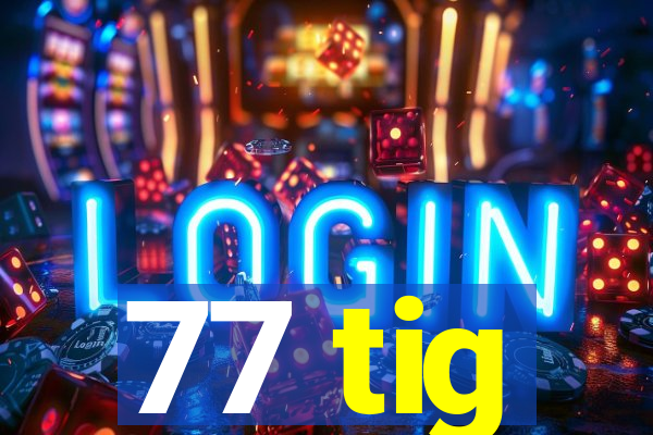 77 tig